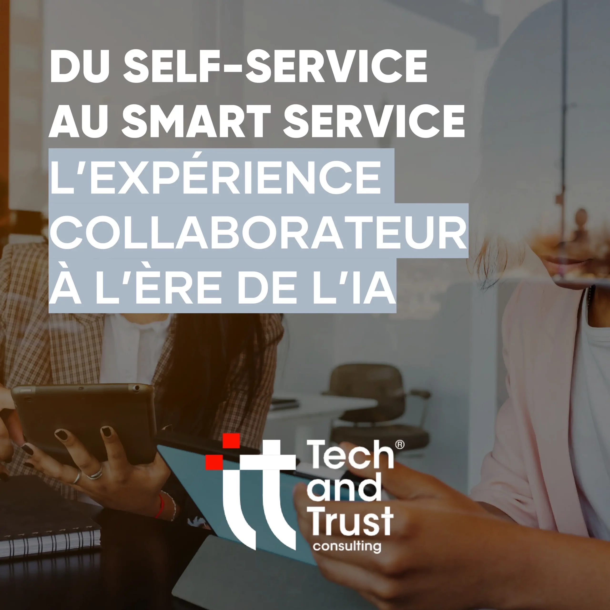 DU SELF-SERVICE AU SMART SERVICE_L’EXPÉRIENCE COLLABORATEUR À L’ÈRE DE L’IA_TTC_page-0001
